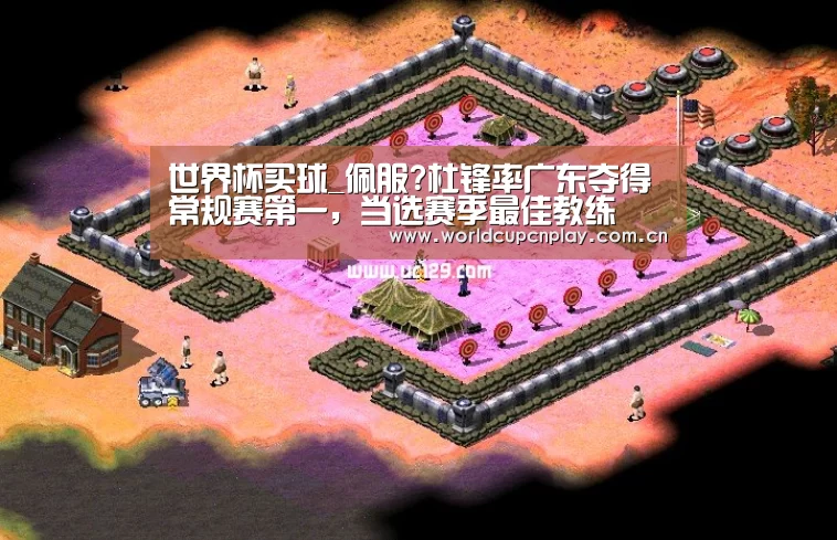 世界杯买球_佩服?杜锋率广东夺得常规赛第一，当选赛季最佳教练