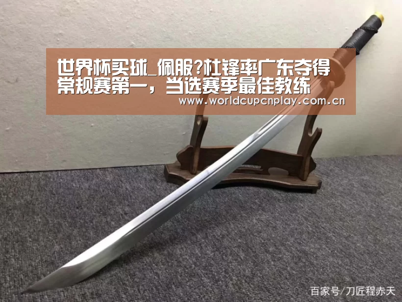 世界杯买球_佩服?杜锋率广东夺得常规赛第一,当选赛季最佳教练(图3) 竞猜攻略