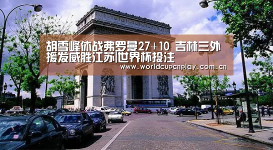 胡雪峰休战弗罗曼27+10 吉林三外援发威胜江苏|世界杯投注(图1) 世界杯盘口