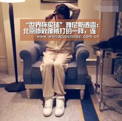“世界杯买球”雅尼斯透露:北京惨败像被打的一样,连站起来力气都没有(图2) 世界杯盘口